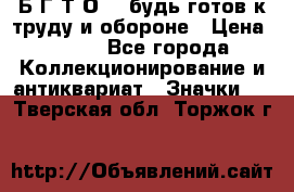 1.1) Б.Г.Т.О. - будь готов к труду и обороне › Цена ­ 390 - Все города Коллекционирование и антиквариат » Значки   . Тверская обл.,Торжок г.